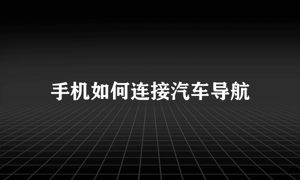 手机如何连接汽车导航