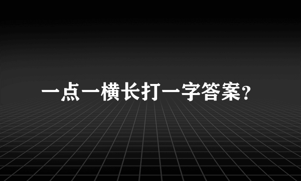 一点一横长打一字答案？