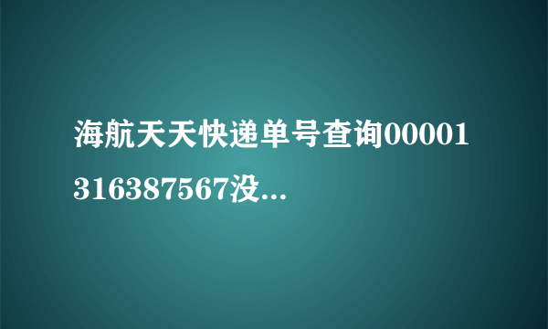 海航天天快递单号查询00001316387567没有跟踪记录