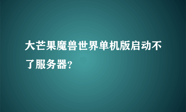 大芒果魔兽世界单机版启动不了服务器？