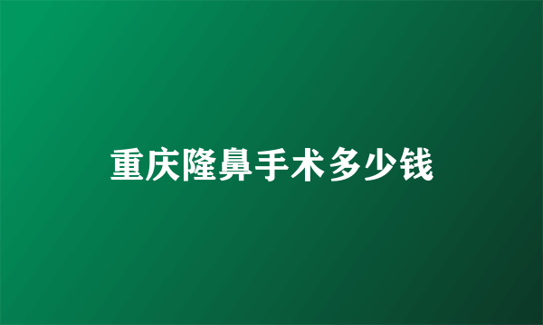重庆隆鼻手术多少钱
