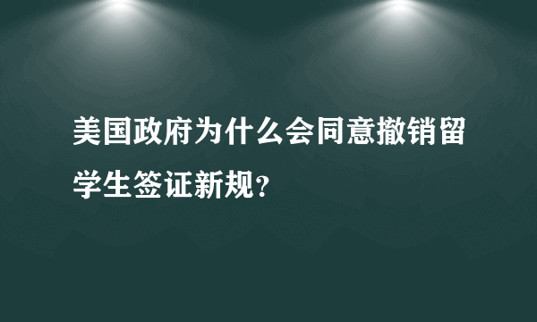 美国政府为什么会同意撤销留学生签证新规？