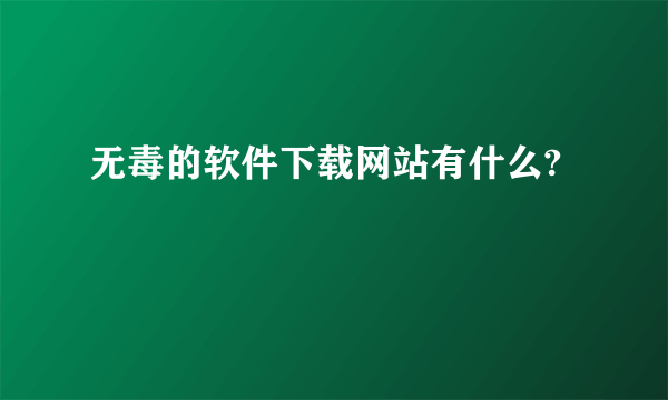 无毒的软件下载网站有什么?
