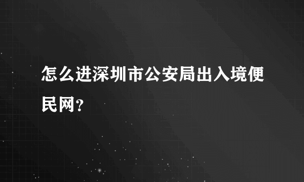 怎么进深圳市公安局出入境便民网？