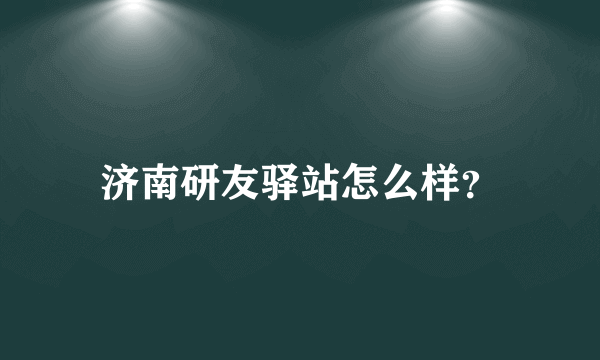 济南研友驿站怎么样？