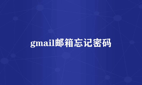 gmail邮箱忘记密码