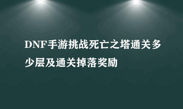 DNF手游挑战死亡之塔通关多少层及通关掉落奖励