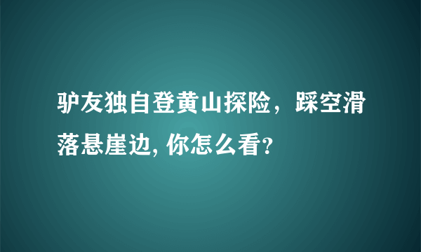 驴友独自登黄山探险，踩空滑落悬崖边, 你怎么看？
