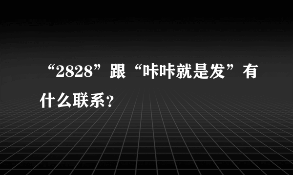 “2828”跟“咔咔就是发”有什么联系？