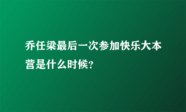 乔任梁最后一次参加快乐大本营是什么时候？