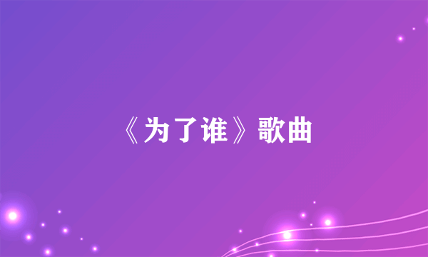 《为了谁》歌曲