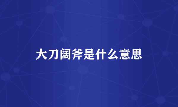 大刀阔斧是什么意思