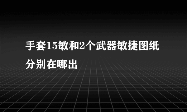 手套15敏和2个武器敏捷图纸分别在哪出