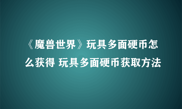 《魔兽世界》玩具多面硬币怎么获得 玩具多面硬币获取方法