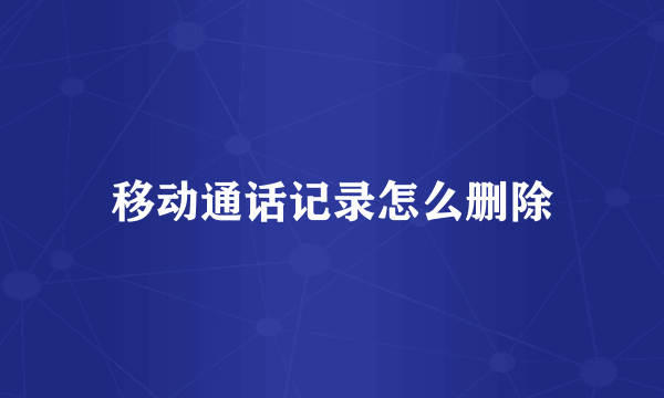 移动通话记录怎么删除
