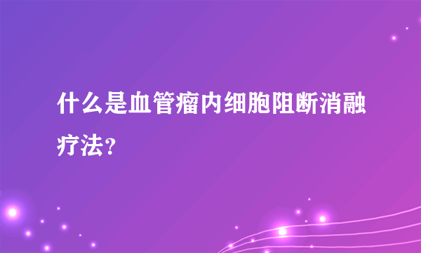 什么是血管瘤内细胞阻断消融疗法？
