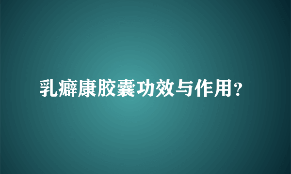 乳癖康胶囊功效与作用？
