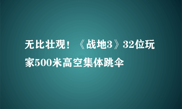 无比壮观！《战地3》32位玩家500米高空集体跳伞