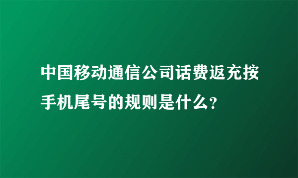 中国移动通信公司话费返充按手机尾号的规则是什么？