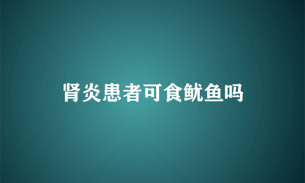 肾炎患者可食鱿鱼吗