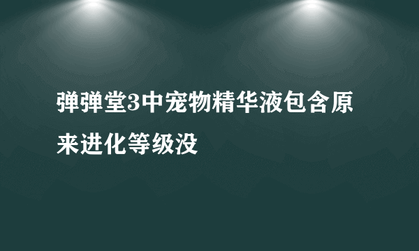 弹弹堂3中宠物精华液包含原来进化等级没