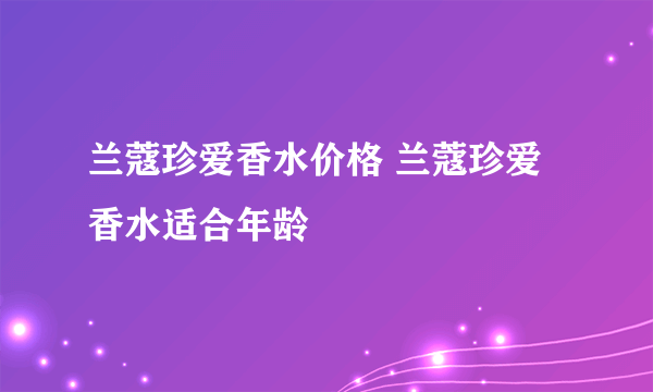 兰蔻珍爱香水价格 兰蔻珍爱香水适合年龄