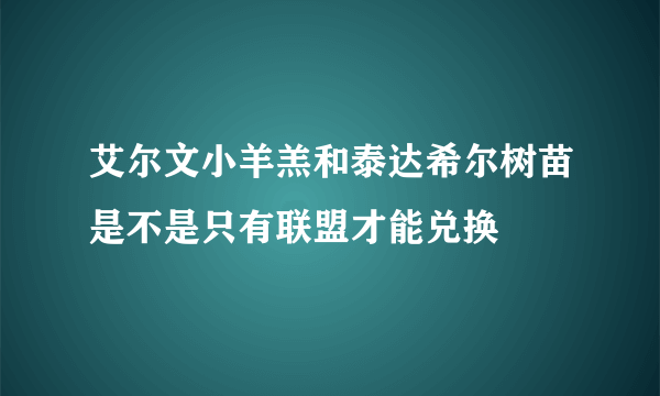 艾尔文小羊羔和泰达希尔树苗是不是只有联盟才能兑换