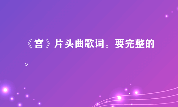 《宫》片头曲歌词。要完整的。