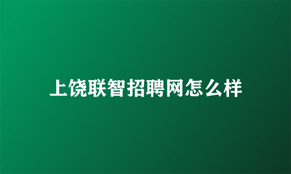 上饶联智招聘网怎么样