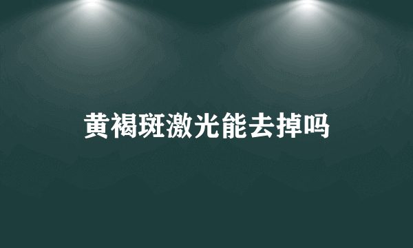 黄褐斑激光能去掉吗