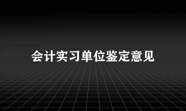 会计实习单位鉴定意见