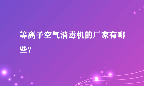 等离子空气消毒机的厂家有哪些？