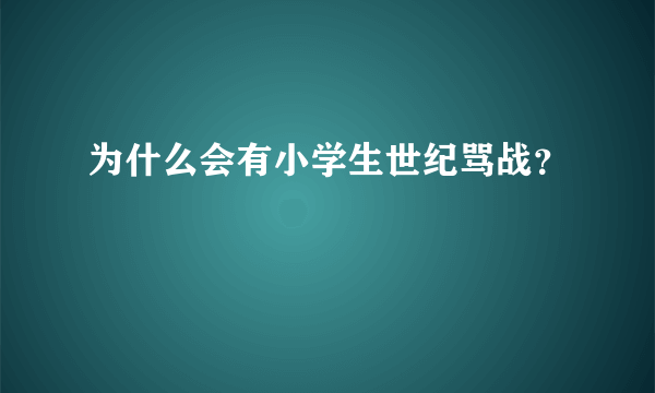 为什么会有小学生世纪骂战？