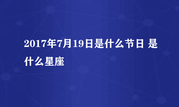 2017年7月19日是什么节日 是什么星座