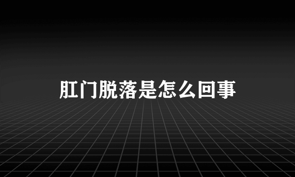 肛门脱落是怎么回事