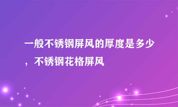 一般不锈钢屏风的厚度是多少，不锈钢花格屏风