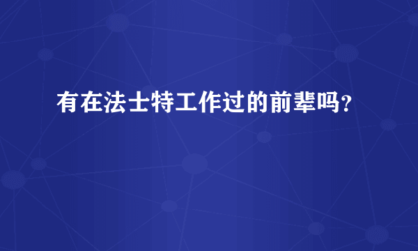 有在法士特工作过的前辈吗？