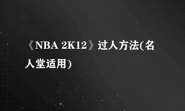 《NBA 2K12》过人方法(名人堂适用)