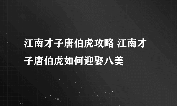 江南才子唐伯虎攻略 江南才子唐伯虎如何迎娶八美