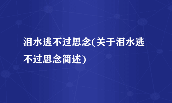 泪水逃不过思念(关于泪水逃不过思念简述)