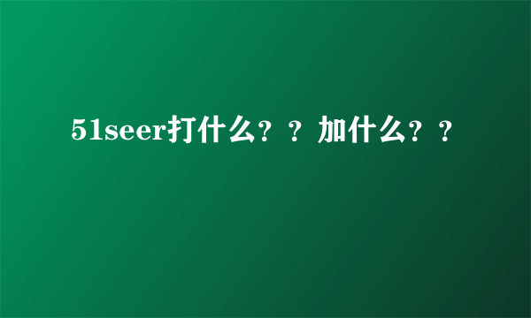 51seer打什么？？加什么？？