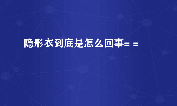 隐形衣到底是怎么回事= =