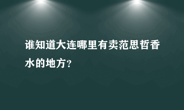 谁知道大连哪里有卖范思哲香水的地方？