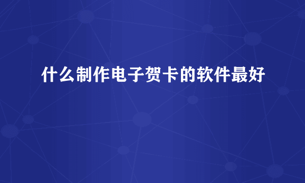 什么制作电子贺卡的软件最好