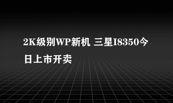 2K级别WP新机 三星I8350今日上市开卖