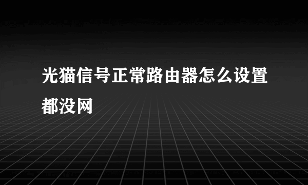 光猫信号正常路由器怎么设置都没网