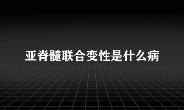 亚脊髓联合变性是什么病
