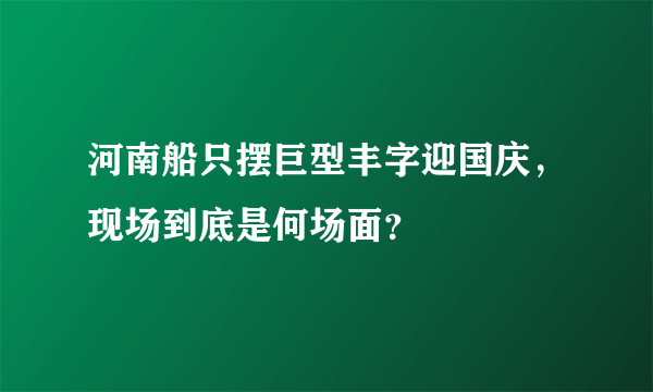 河南船只摆巨型丰字迎国庆，现场到底是何场面？