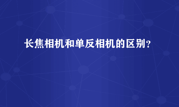 长焦相机和单反相机的区别？