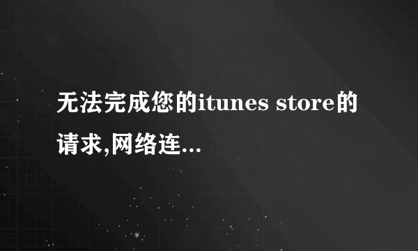无法完成您的itunes store的请求,网络连接被重设是为什么?